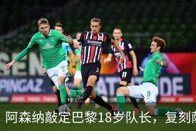 阿森纳敲定巴黎18岁队长，复刻萨利巴之路能否再造防线新星