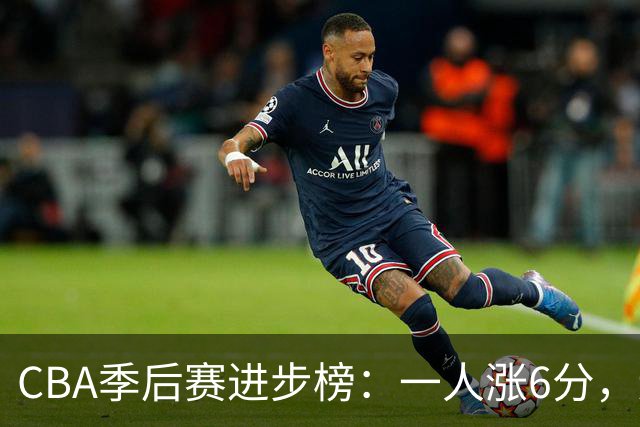 CBA季后赛进步榜：一人涨6分，辽宁队奇兵强势反转，张镇麟上榜